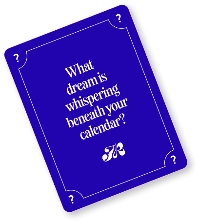 What dream is whispering beneath your calendar?