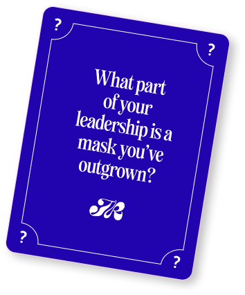 What part of your leadership is a mask you’ve outgrown?
