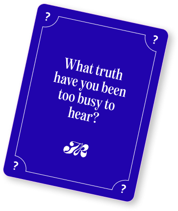 What truth have you been too busy to hear?