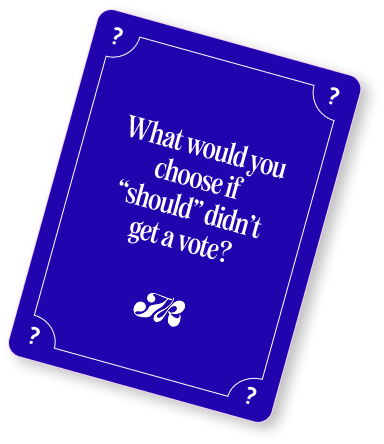 What would you choose if “should” didn’t get a vote?