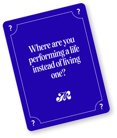 Where are you performing a life instead of living one?